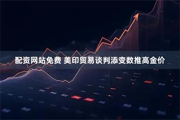 配资网站免费 美印贸易谈判添变数推高金价