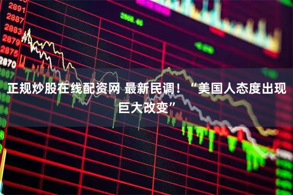 正规炒股在线配资网 最新民调！“美国人态度出现巨大改变”