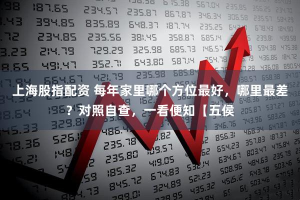 上海股指配资 每年家里哪个方位最好，哪里最差？对照自查，一看便知【五侯