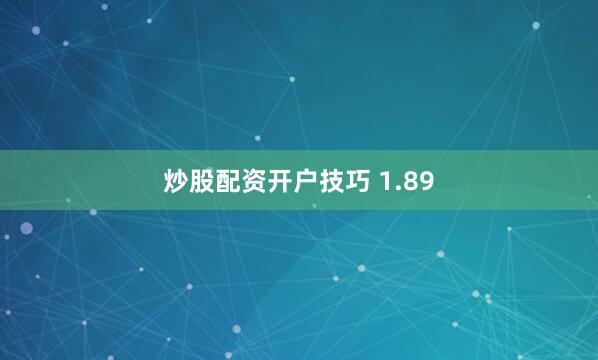 炒股配资开户技巧 1.89