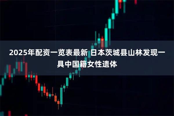 2025年配资一览表最新 日本茨城县山林发现一具中国籍女性遗体