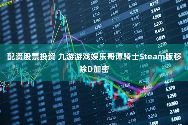 配资股票投资 九游游戏娱乐哥谭骑士Steam版移除D加密