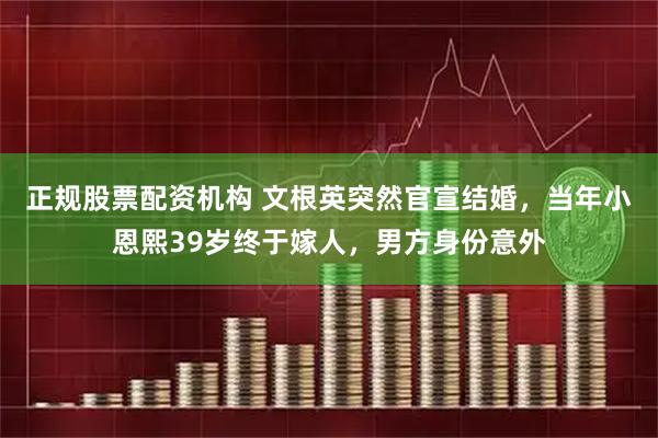 正规股票配资机构 文根英突然官宣结婚，当年小恩熙39岁终于嫁人，男方身份意外